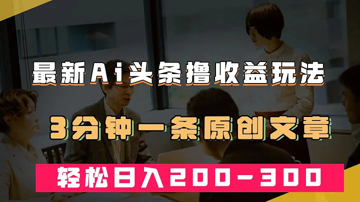 項目實操_最新AI頭條擼收益熱門領域玩法，3分鐘一條原創文章，輕鬆日入200-300＋ - 天天要聞