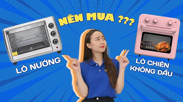 Nên mua LÒ NƯỚNG hay LÒ CHIÊN KHÔNG DẦU?