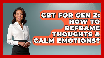 CBT For Gen Z: How To Reframe Thoughts & Calm Emotions? - CBT for Gen Z
