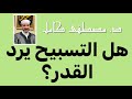 هل التسبيح يرد القدر و ما علاقته بالرضى النفسي