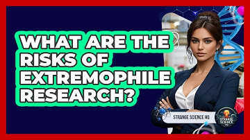 What Are The Risks Of Extremophile Research? - Strange Science HQ