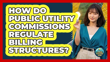 How Do Public Utility Commissions Regulate Billing Structures? - Your Utilities Hub