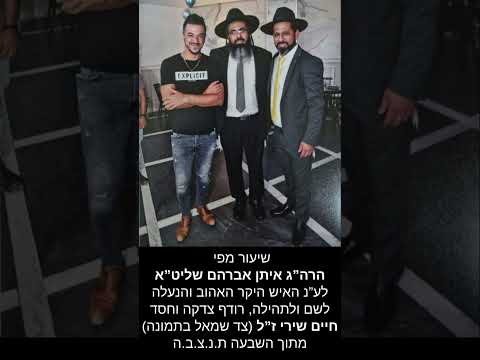 שיעור מפי הרה”ג איתן אברהם שליט”א לע”נ חיים שירי ז”ל היקר האהוב והנעלה לשם ולתהילה, רודף צדקה וחסד