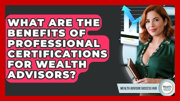 What Are The Benefits Of Professional Certifications For Wealth Advisors?
