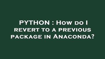 PYTHON : How do I revert to a previous package in Anaconda?
