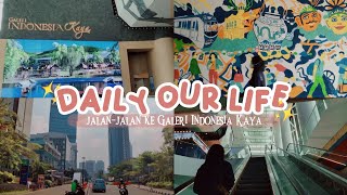 A DAY IN OUR LIFE ✨ • Jalan-jalan ke Galeri Indonesia Kaya 🖼️•