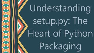 Understanding setup.py: The Heart of Python Packaging