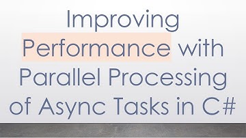 Improving Performance with Parallel Processing of Async Tasks in C#
