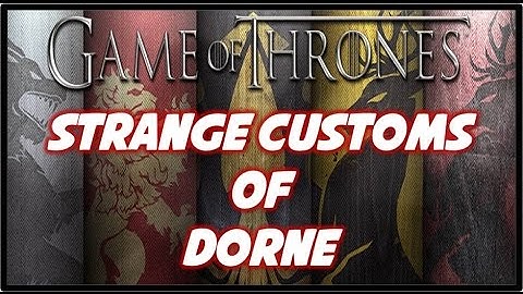 Strange Customs/Culture of Dorne