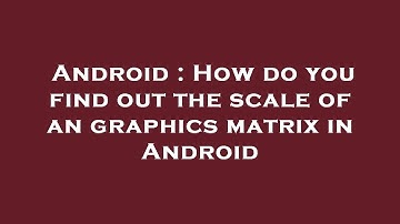 Android : How do you find out the scale of an graphics matrix in Android