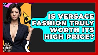 Is Versace Fashion Truly Worth Its High Price? - Designer Brands Spotlight
