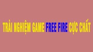 TRẢI NGHIỆM GAME FREE FIRE PHẦN 01