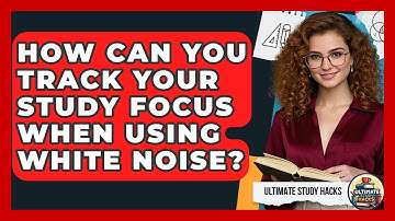 How Can You Track Your Study Focus When Using White Noise? - Ultimate Study Hacks