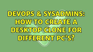 DevOps & SysAdmins: How to create a desktop clone for different PC's? (3 Solutions!!)