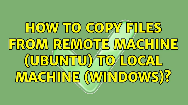 How to copy files from remote machine (ubuntu) to local machine (windows)? (2 Solutions!!)