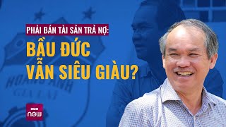 Suốt một thập kỷ thua lỗ, phải bán tài sản nghìn tỷ trả nợ: Bầu Đức có còn \\