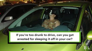 If you re too drunk to drive, can you get arrested for sleeping it off in your car?