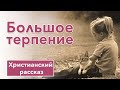 🟤 Большое терпение - ИНТЕРЕСНЫЙ ХРИСТИАНСКИЙ РАССКАЗ | Христианские рассказы