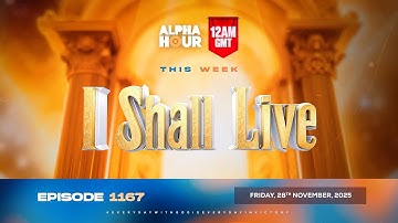 ALPHA HOUR EPISODE 1167 || I SHALL LIVE || FRIDAY, 28th NOVEMBER 2025