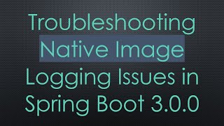 Troubleshooting Native Image Logging Issues in Spring Boot 3.0.0