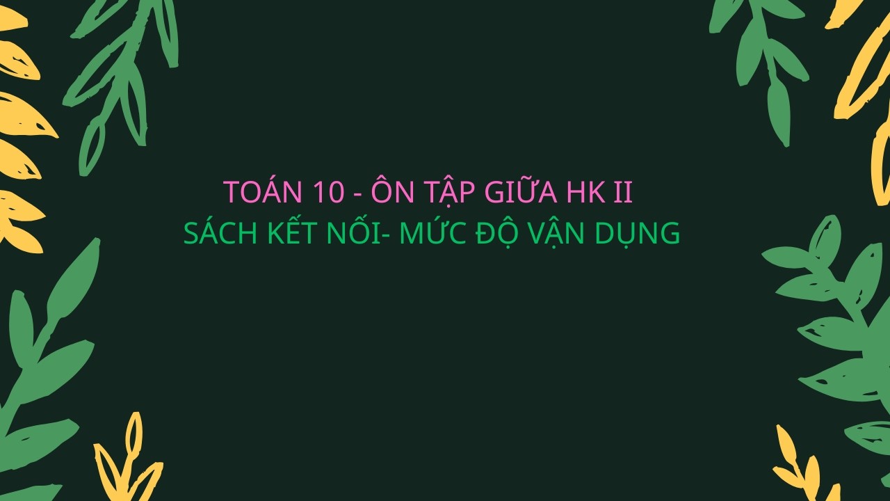 TOÁN 10 - ÔN TẬP GIỮA HỌC KÌ II SÁCH KẾT NỐI MỨC ĐỘ VẬN DỤNG