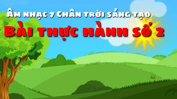 Bài thực hành số 2 Âm nhạc 7 Chân trời sáng tạo
