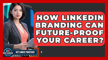 How LinkedIn Branding Can Future-Proof Your Career? - Get Linked Together