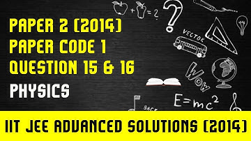 IIT JEE Advanced 2014 Solutions Physics|Paper 2,Code 1 | Question 15 & 16 | For IIT JEE 2018 Prep.