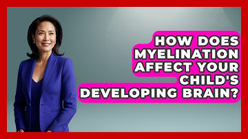 How Does Myelination Affect Your Child