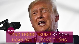 Tổng thống Trump đề nghị hoãn bầu cử tổng thống | VTC Now