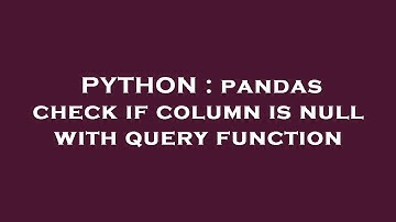 PYTHON : pandas check if column is null with query function