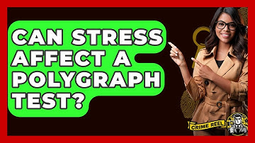 Can Stress Affect A Polygraph Test? - The Crime Reel