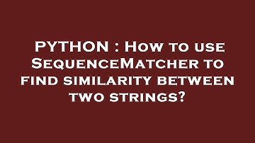 PYTHON : How to use SequenceMatcher to find similarity between two strings?