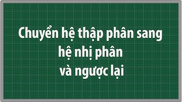 Cách chuyển đổi hệ thập phân sang hệ nhị phân và ngược lại