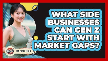 What Side Businesses Can Gen Z Start With Market Gaps? - Gen Z Unfiltered