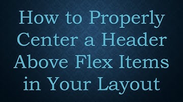 How to Properly Center a Header Above Flex Items in Your Layout