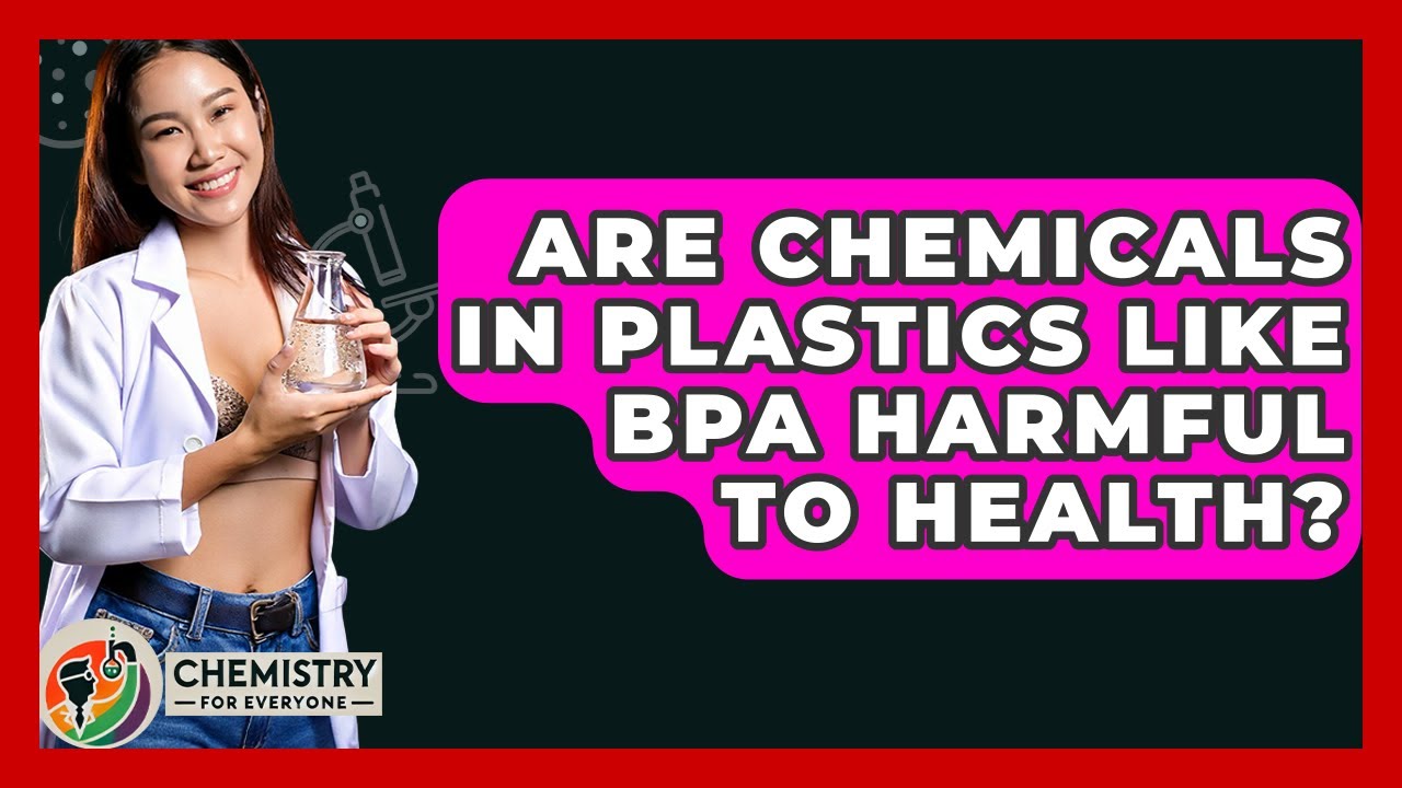 Are Chemicals In Plastics Like BPA Harmful To Health? - Chemistry For Everyone