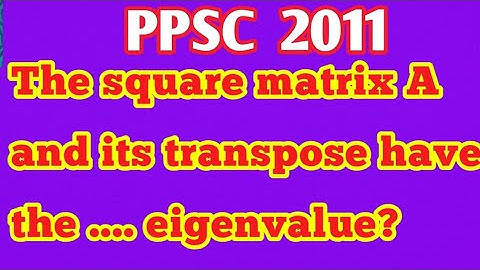 The square matrix A and its transpose have the .. eigenvalue?|Is square matrix equal its transpose?