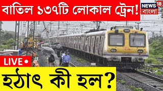 LIVE । Local Train : হঠাৎ বাতিল ১৩৭টি লোকাল ট্রেন! কেন? । Bangla News