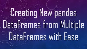 Creating New pandas DataFrames from Multiple DataFrames with Ease