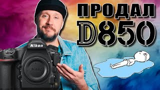 Продал Nikon D850 – он был лучшим…