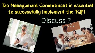 TQM _ Top Management Commitment is essential to successfully implement the TQM. Discuss