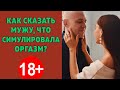 Как сказать мужу, что ты симулировала оргазм?