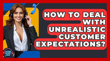How To Deal With Unrealistic Customer Expectations? - Customer Support Coach