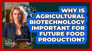 Why Is Agricultural Biotechnology Important For Future Food Production? - The World of Agriculture