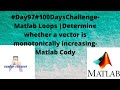 #Day97#100DaysChallenge- Matlab Loops |Determine whether a vector is monotonically increasing-Matlab Cody