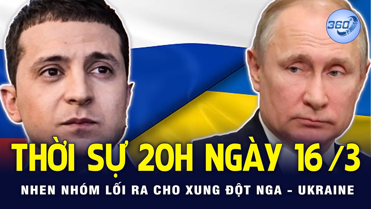 THỜI SỰ 20H NGÀY 16/3/2022 | Nhen nhóm lối ra cho xung đột Nga – Ukraine | Chuyển Động 360