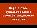 Вера в своё существование создаёт ощущение тяжести