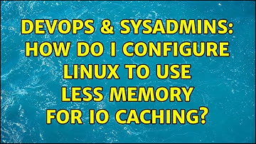 DevOps & SysAdmins: How do I configure Linux to use less memory for IO caching? (2 Solutions!!)