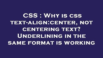 CSS : Why is css text-align:center, not centering text? Underlining in the same format is working